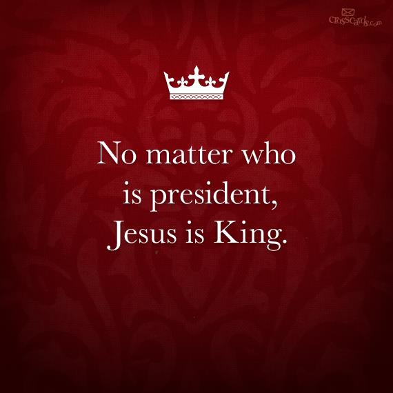 No Matter Who Is President, Jesus Is King